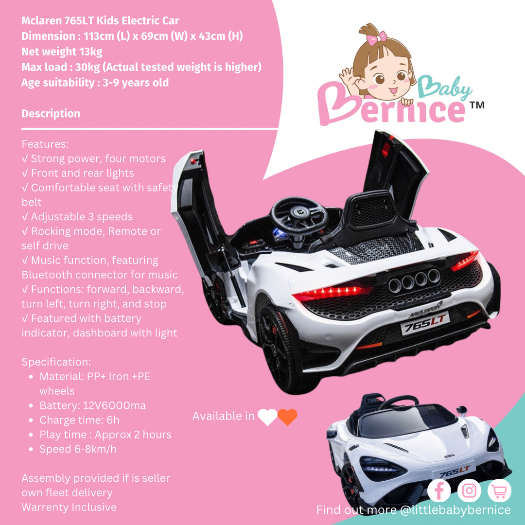 Mclaren 765LT Kids Electric Car
Dimension : 113cm (L) x 69cm (W) x 43cm (H)
Net weight 13kg
Max load : 30kg (Actual tested weight is higher)
Age suitability : 3-9 years old